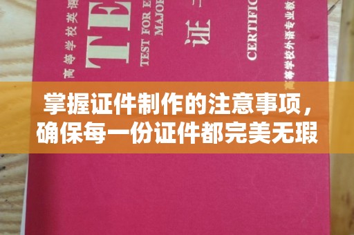 永济掌握证件制作的注意事项，确保每一份证件都完美无瑕